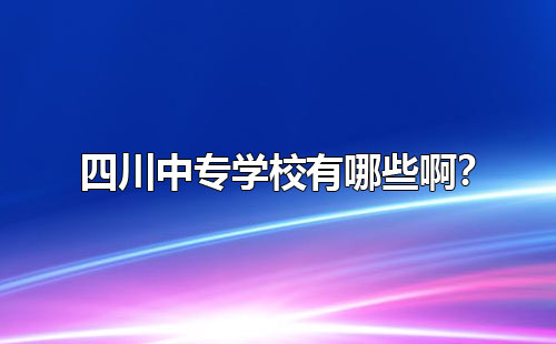 四川中專學(xué)校有哪些啊？